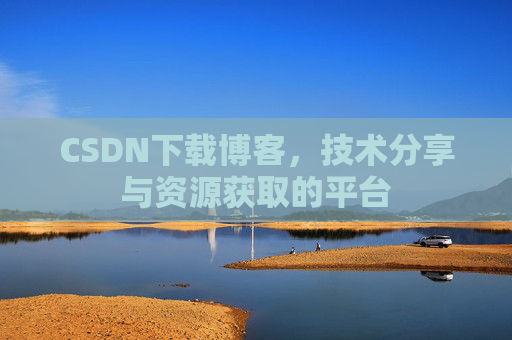 CSDN下载博客，技术分享与资源获取的平台